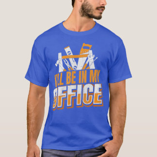 Lumberjack Quote Ill Be In My Office Carpenter  T-Shirt