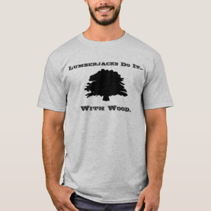Lumberjacks do it... with wood. T-Shirt