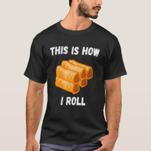 Lumpia This Is How I Roll Foodie Pinoy Filipino Fo T-Shirt