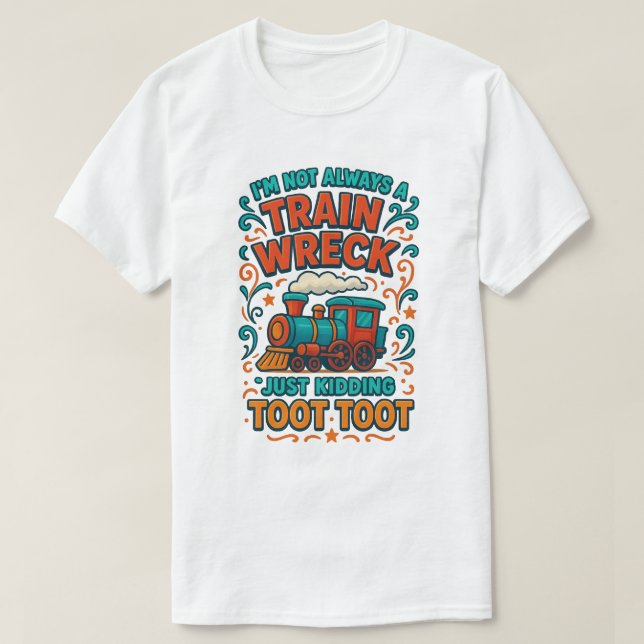 ’m Not Always A Train Wreck, Just Kidding Toot Too T-Shirt (Design Front)