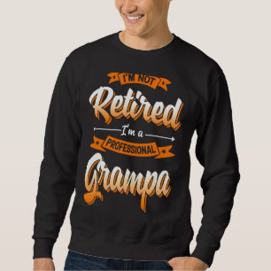'm Not Retired I'm A Professional Grampa Father's Sweatshirt