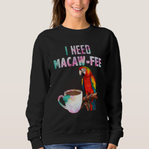 Macaw Bird I need Macaw fee Parrot Bird Sweatshirt