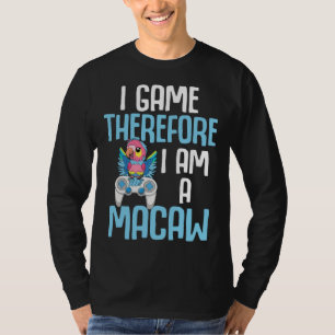 Macaw Bird Parrot I Game Therefore I am a Macaw Ga T-Shirt