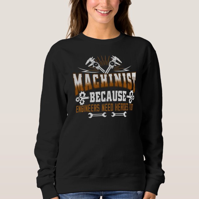 Machinist Because Engineers Need Heroes Too  Machi Sweatshirt (Front)