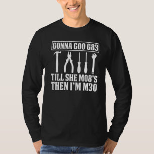 Machinist Joke Gonna G00 G83 Till She M08s Then Im T-Shirt