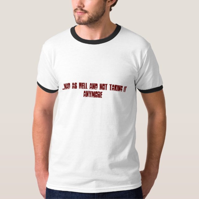 ....MAD AS HELL AND NOT TAKING IT ANYMORE T-Shirt (Front)