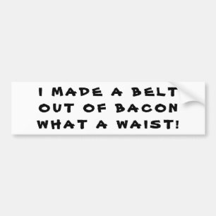 Made a Bacon Belt, What a Waist! Bumper Sticker