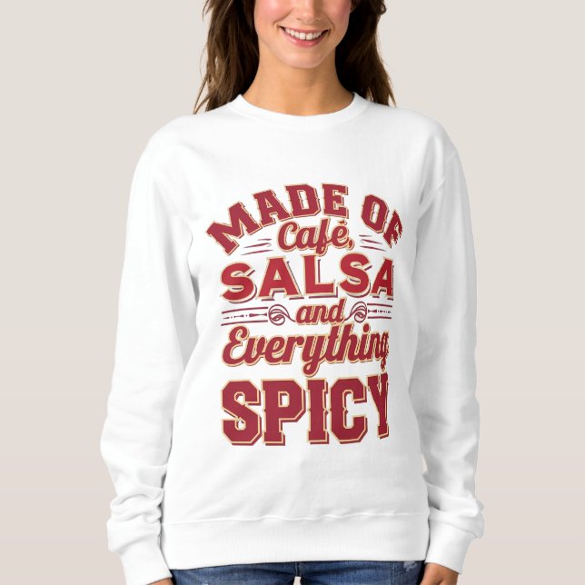 Made of cafe, salsa and everything spicy sweatshirt (Front)
