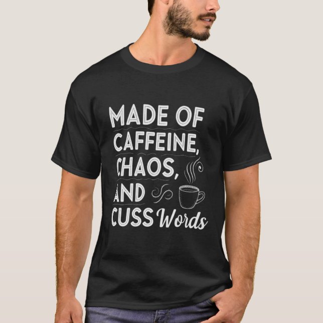 Made of caffeine, chaos, and cuss words T-Shirt (Front)