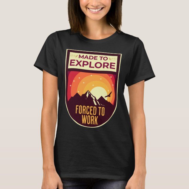 Made to Explore Forced to Work Wilderness Outdoors T-Shirt (Front)