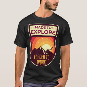 Made to Explore Forced to Work Wilderness Outdoors T-Shirt