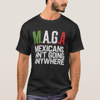 MAGA - MEXICANS AIN’T GOING ANYWHERE T-Shirt