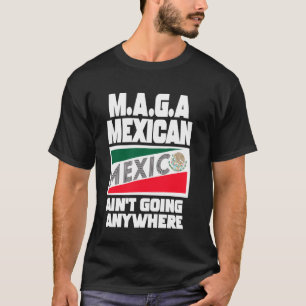 MAGA Mexicans Aren't Going Anywhere Mexican Pride T-Shirt