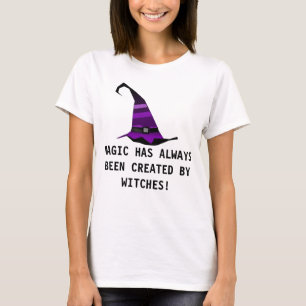 MAGIC HAS ALWAYS BEEN CREATED BY WITCHES! T-Shirt