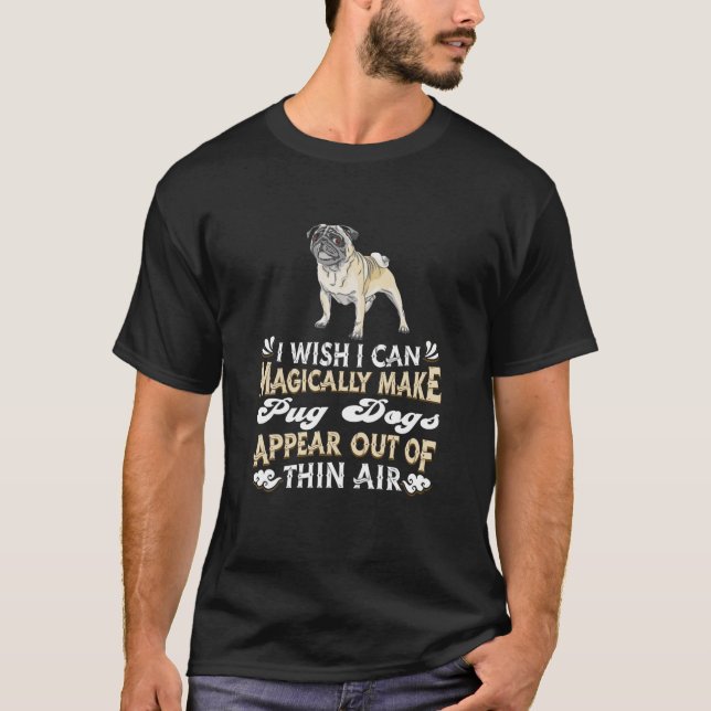 Magically Make Pug Dogs Appear Out Of Thin Air - P T-Shirt (Front)