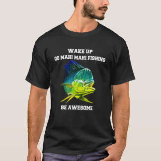 Mahi Mahi Fisherman Wake Up Go Mahi Mahi Fishing B T-Shirt