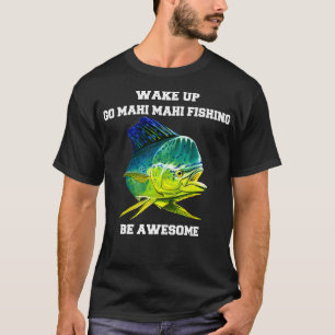 Mahi Mahi Fisherman Wake Up Go Mahi Mahi Fishing B T-Shirt