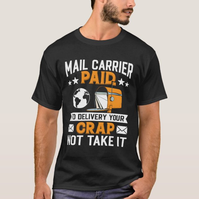 Mail Carrier Paid To Delivery Your Crap Not Take I T-Shirt (Front)