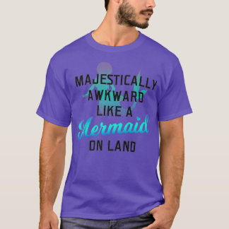 Majestically Awkward Like A Mermaid On Land Fun T-Shirt