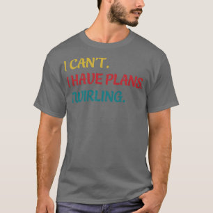 Majorette I Cant I Have Plans Twirling Twirl Funny T-Shirt
