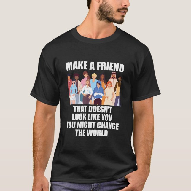 Make A Friend That Doesn't Look Like You T-Shirt (Front)