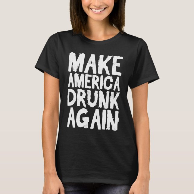Make America Drunk Again  Fourth of July T-Shirt (Front)