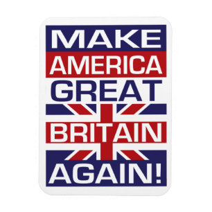Make America Great Britain Again!It would seem in Magnet