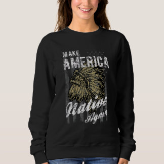 Make America Native Again For All Interested In Hi Sweatshirt