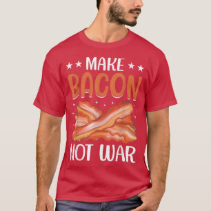 Make Bacon Not War - Funny Pig Meat Pork Lover Mot T-Shirt