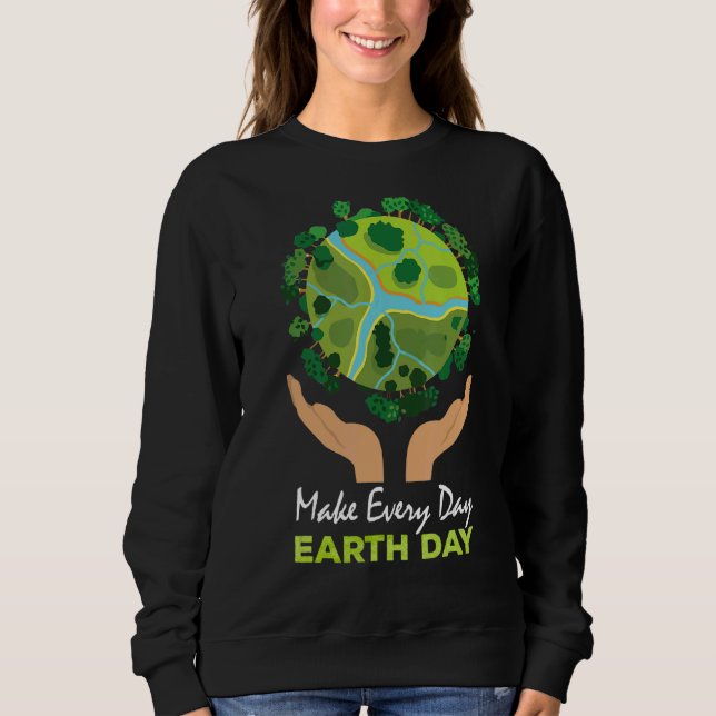 Make Everyday Earth Day Save Earth Protect Our Mot Sweatshirt (Front)