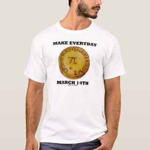 Make Everyday March 14th (Pi / Pie Math Humour) T-Shirt