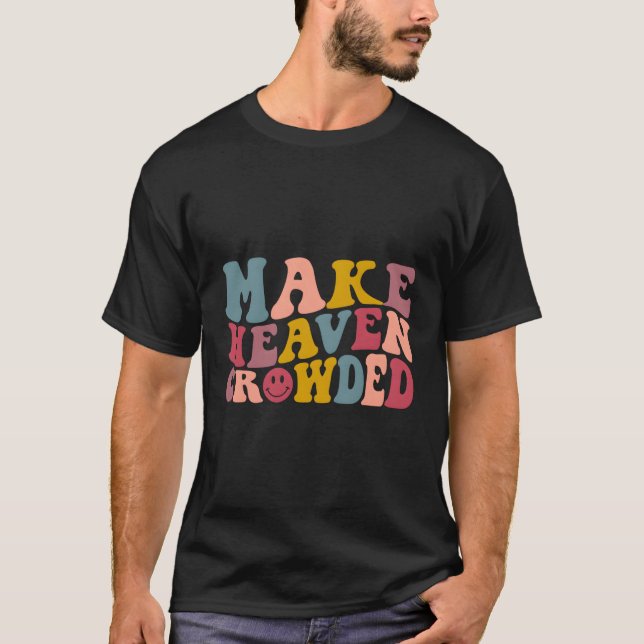 Make Heaven Crowded Christian Quote Saying Words O T-Shirt (Front)