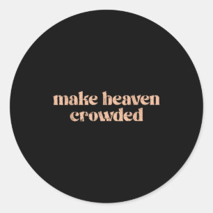 Make Heaven Crowded  Classic Round Sticker