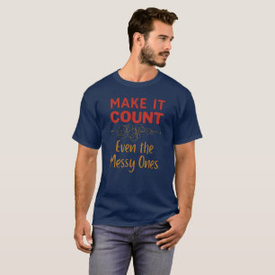 Make It Count, Even The Messy Ones Hoodie T-Shirt
