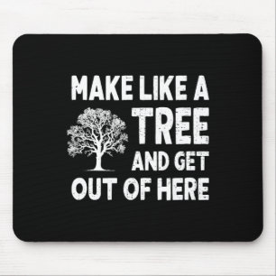 Make Like A Tree And Get Out Here  Mouse Pad