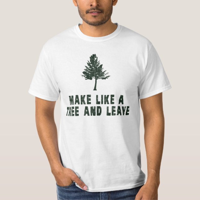 Make Like a Tree and Leave T-Shirt (Front)