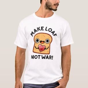 Make Loaf Not War Funny Positive Bread Pun T-Shirt
