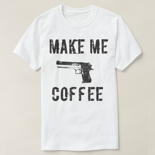 MAKE ME COFFEE- Guns and Coffee Shirt (Design Front)