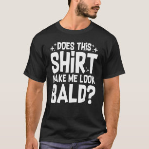 Make Me Look Bald Sarcastic Sayings Men Women T-Shirt