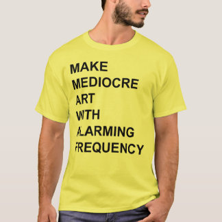 Make Mediocre Art with Alarming Frequency T-Shirt
