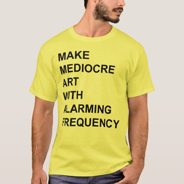 Make Mediocre Art with Alarming Frequency T-Shirt (Front)
