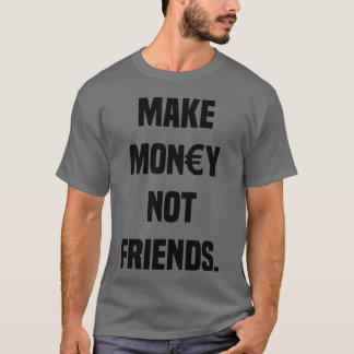 MAKE MONEY NOT FRIENDS SARCASM CAPITALISM funny T-Shirt