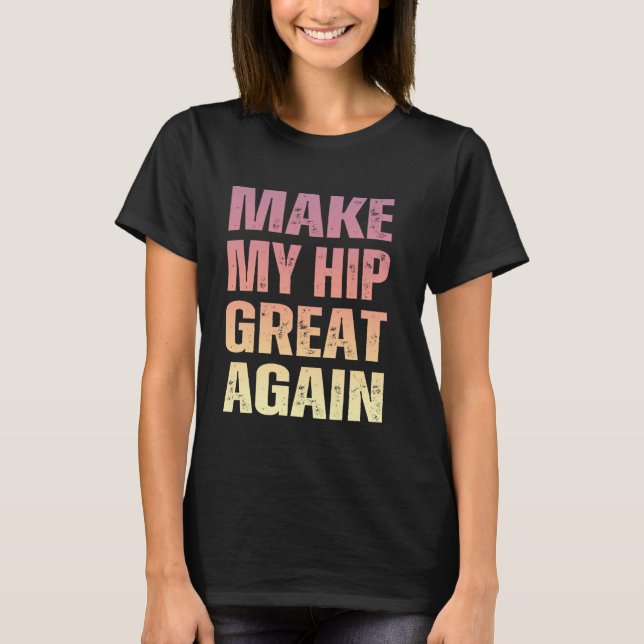 Make My Hip Great Again Funny Broken Hip Surgery R T-Shirt (Front)