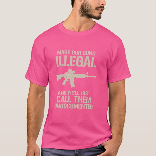 Make Our Guns Illegal & We'll Call Them Undocument T-Shirt (Front)