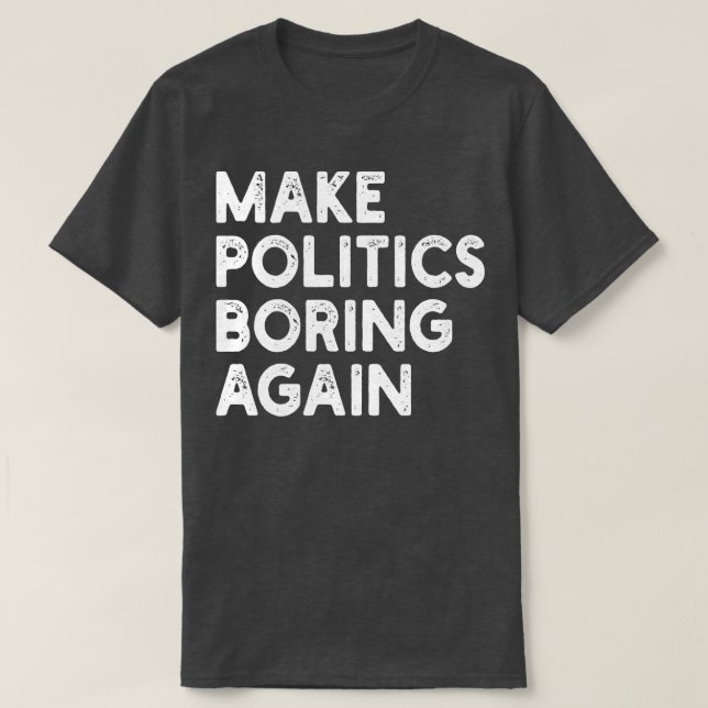 Make Politics Boring Again T-Shirt (Design Front)