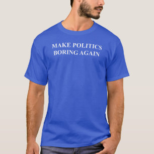 Make Politics Boring Again T-Shirt