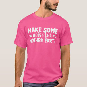 Make Some Noise for Mother Earth - Earth Day T-Shirt