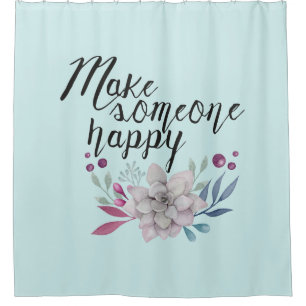 Make someone happy FLOWERS Shower Curtain
