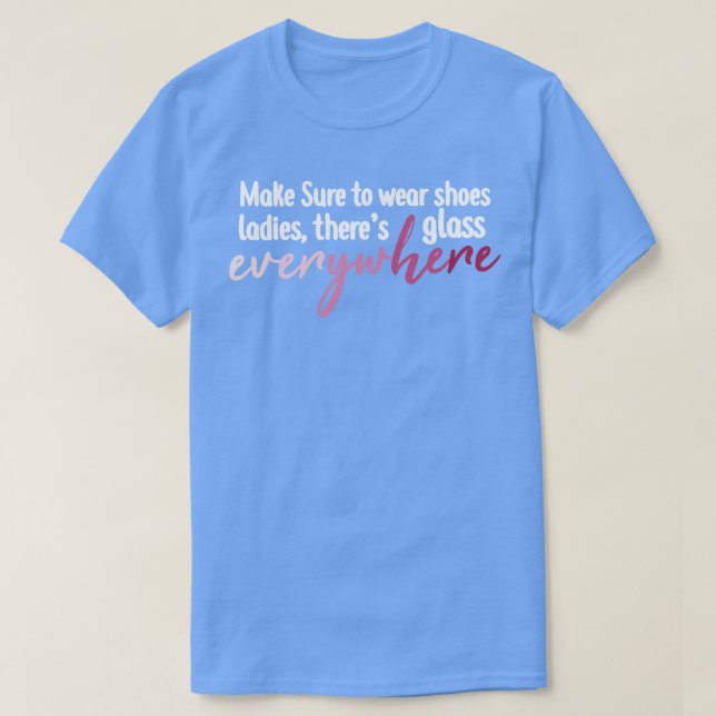 Make Sure To Wear Shoes Ladies Theres Glass Everyw T-Shirt (Design Front)