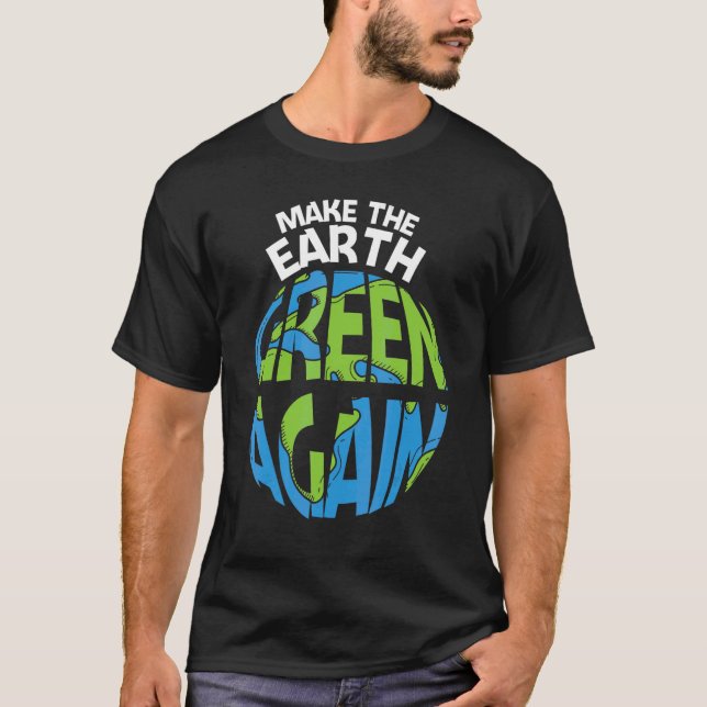 Make The Earth Green Earth Day Every Day Earth Day T-Shirt (Front)